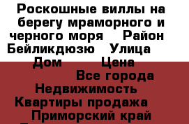 Роскошные виллы на берегу мраморного и черного моря. › Район ­ Бейликдюзю › Улица ­ 1 250 › Дом ­ 12 › Цена ­ 4 146 316 800 - Все города Недвижимость » Квартиры продажа   . Приморский край,Лесозаводский г. о. 